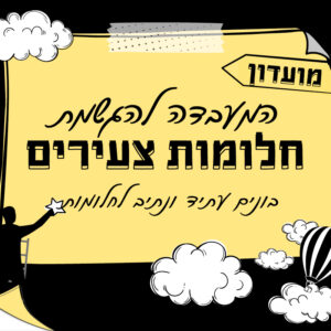 המעבדה להגשמת חלומות צעירים | 2.8 | החל מיום ראשון בשעה 16:00 ^ מכל מקום שתבחרו