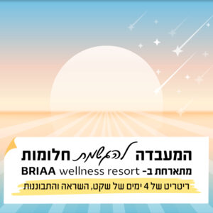 ריטריט ״המעבדה להגשמת חלומות״ | 23-26.7 | חמישי עד ראשון ^ BRIAA wellness resort